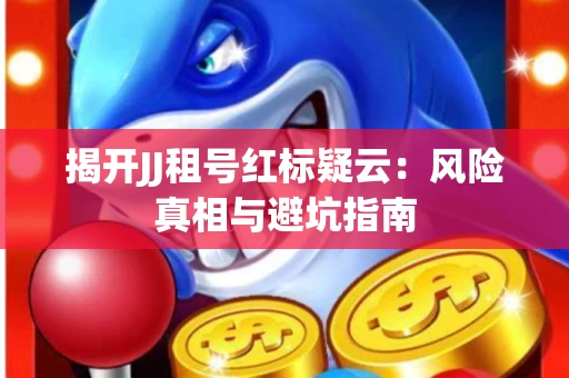 揭开JJ租号红标疑云：风险真相与避坑指南