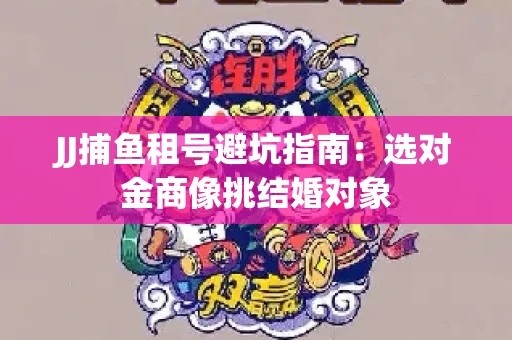 JJ捕鱼租号避坑指南：选对金商像挑结婚对象
