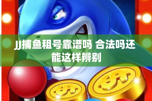 JJ捕鱼租号靠谱吗 合法吗还能这样辨别