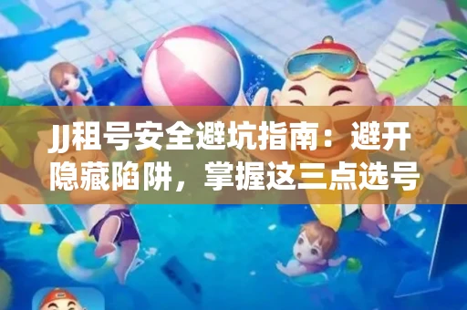 JJ租号安全避坑指南：避开隐藏陷阱，掌握这三点选号秘诀