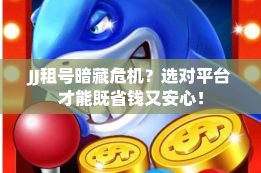 JJ租号暗藏危机？选对平台才能既省钱又安心！