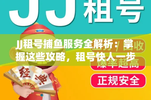 JJ租号捕鱼服务全解析：掌握这些攻略，租号快人一步！