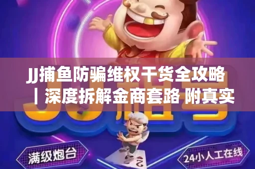 JJ捕鱼防骗维权干货全攻略｜深度拆解金商套路 附真实操作案例